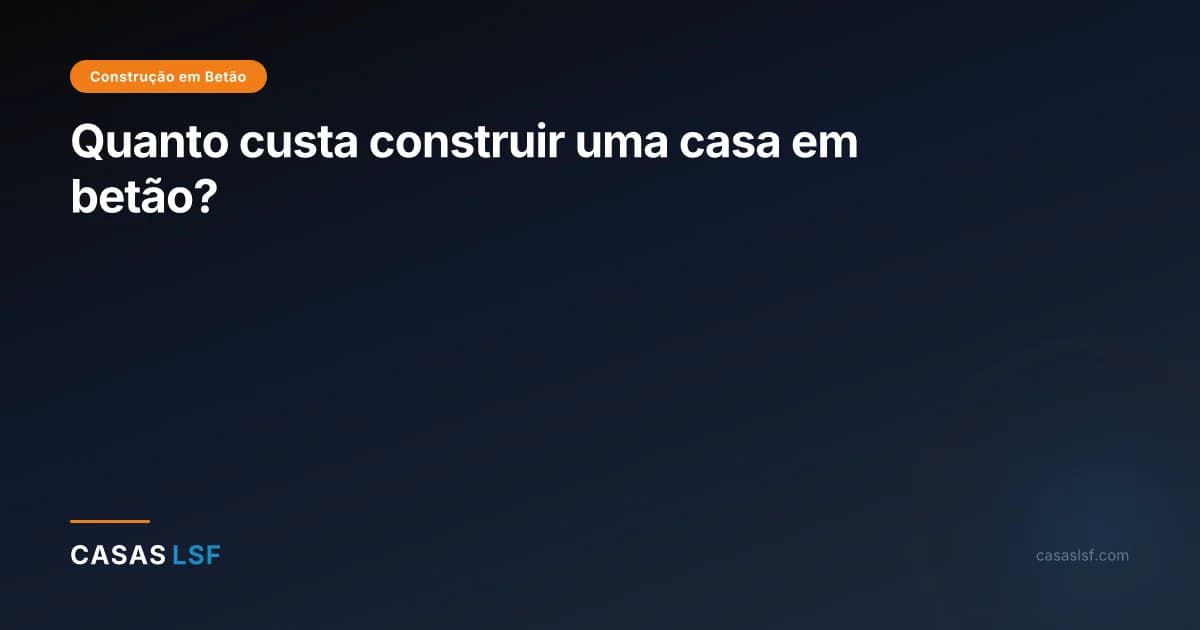 Quanto custa construir uma casa em betão?