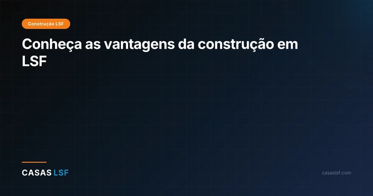 Conheça as vantagens da construção em LSF