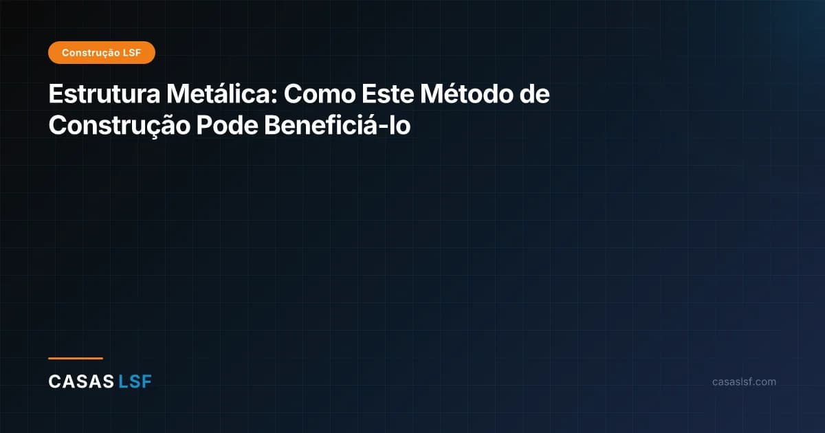 Estrutura Metálica: Como Este Método de Construção Pode Beneficiá-lo