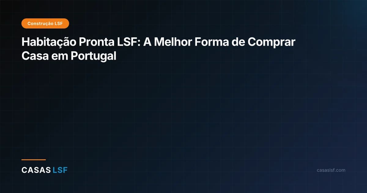 Habitação Pronta LSF: A Melhor Forma de Comprar Casa em Portugal