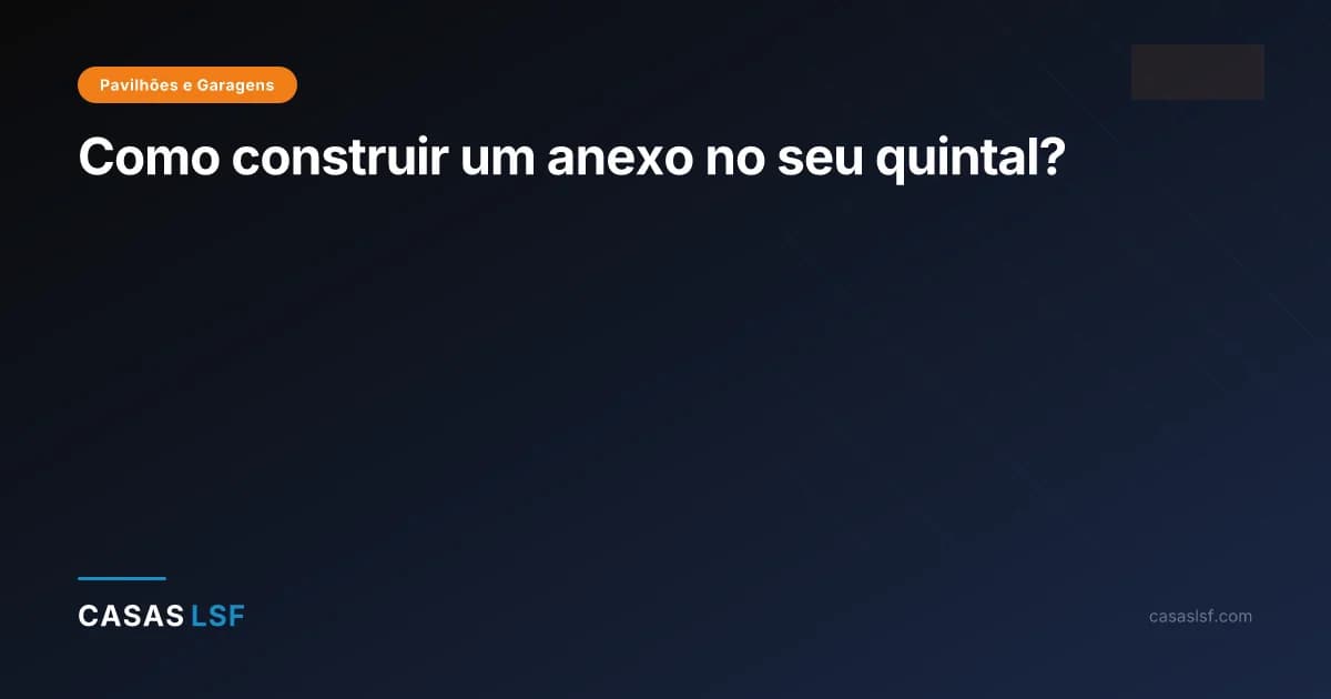 Como construir um anexo no seu quintal?