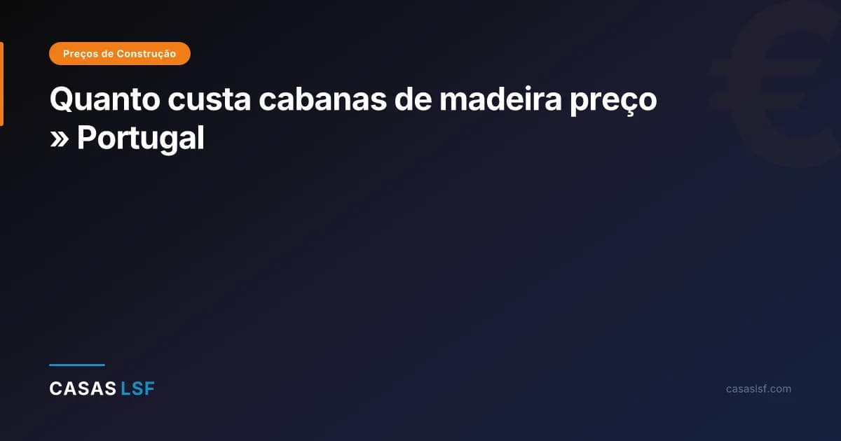 Quanto custa cabanas de madeira preço » Portugal