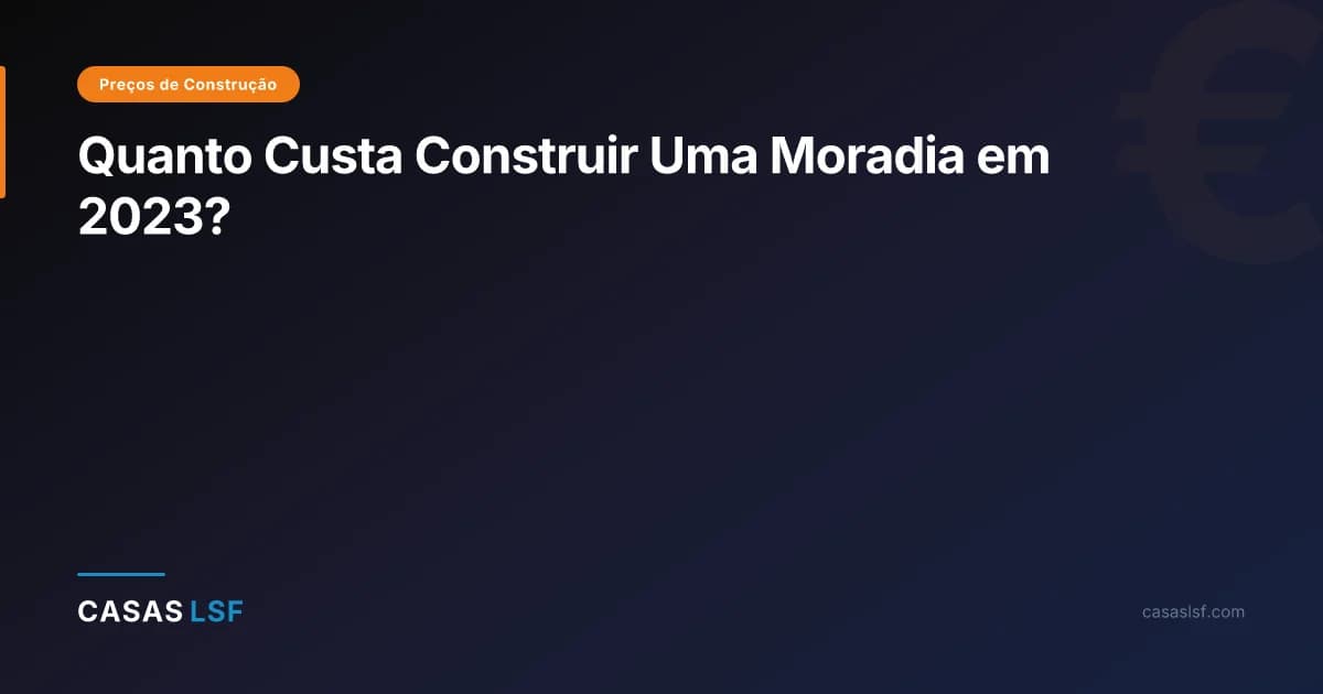 Quanto Custa Construir Uma Moradia em 2023?