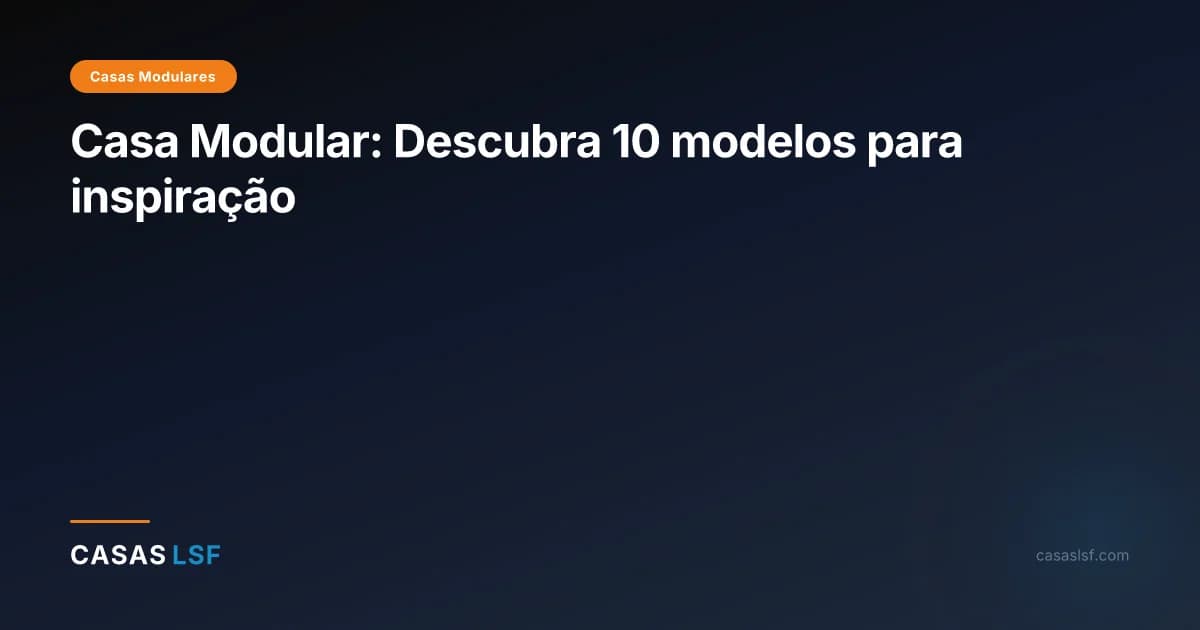 Casa Modular: Descubra 10 modelos para inspiração