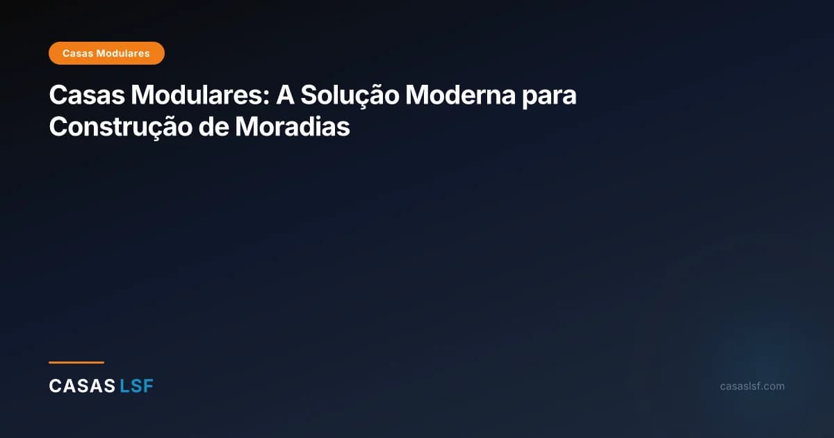 Casas Modulares: A Solução Moderna para Construção de Moradias