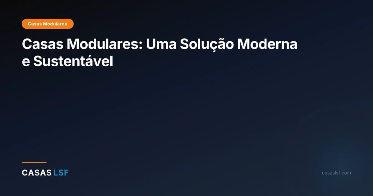 Casas Modulares: Uma Solução Moderna e Sustentável