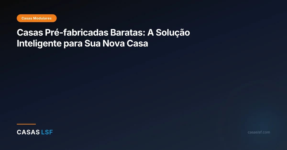 Casas Pré-fabricadas Baratas: A Solução Inteligente para Sua Nova Casa