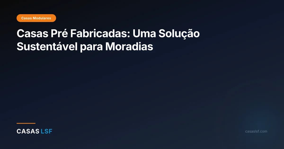 Casas Pré Fabricadas: Uma Solução Sustentável para Moradias