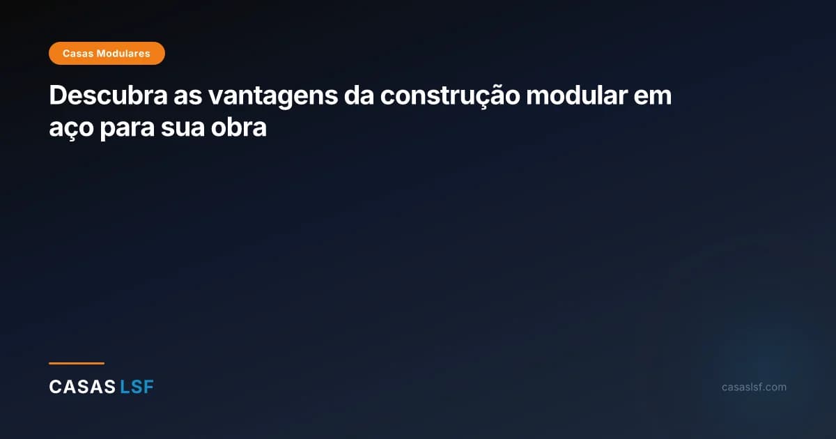 Descubra as vantagens da construção modular em aço para sua obra