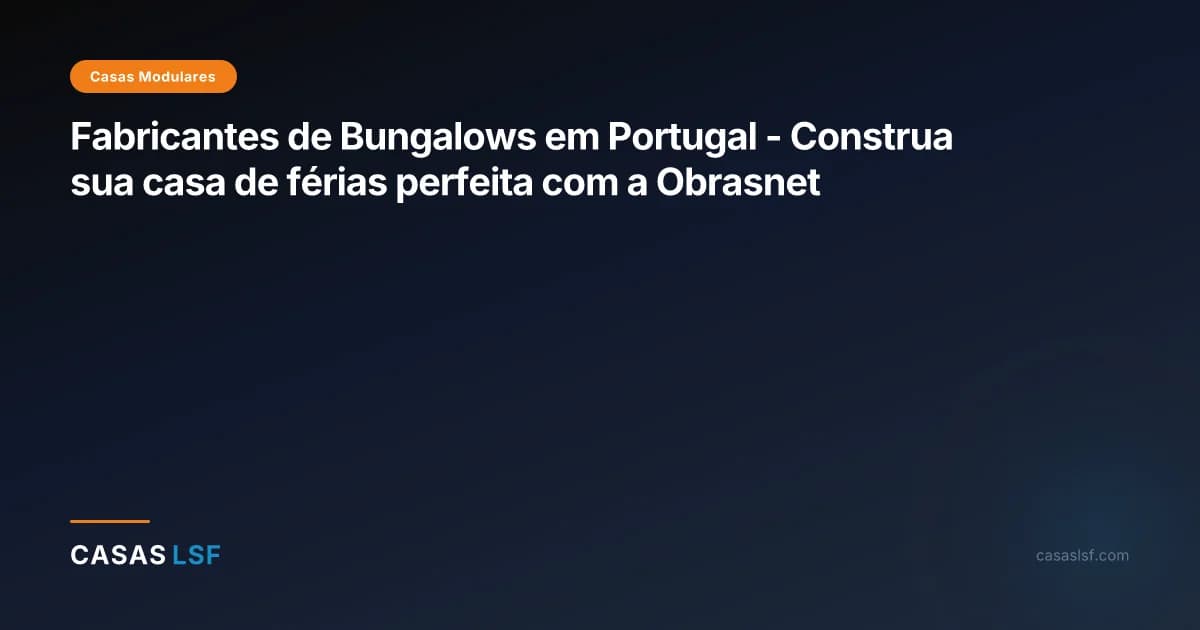 Fabricantes de Bungalows em Portugal - Construa sua casa de férias perfeita com a Obrasnet