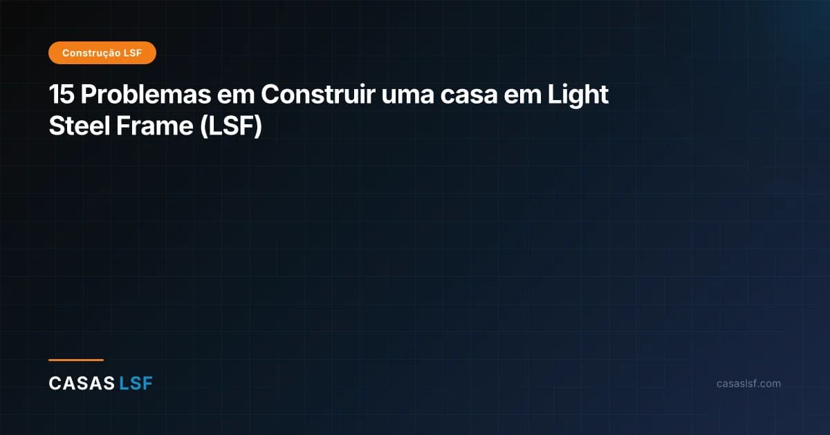 15 Problemas em Construir uma casa em Light Steel Frame (LSF)