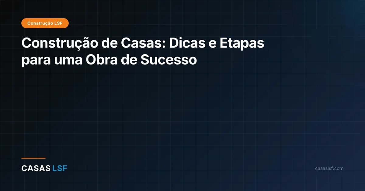 Construção de Casas: Dicas e Etapas para uma Obra de Sucesso