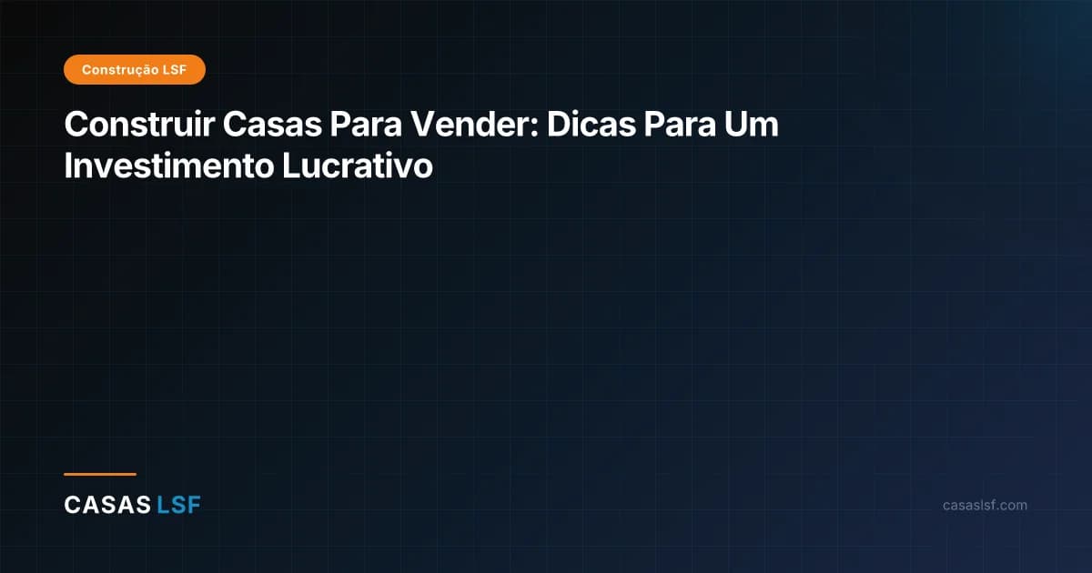 Construir Casas Para Vender: Dicas Para Um Investimento Lucrativo