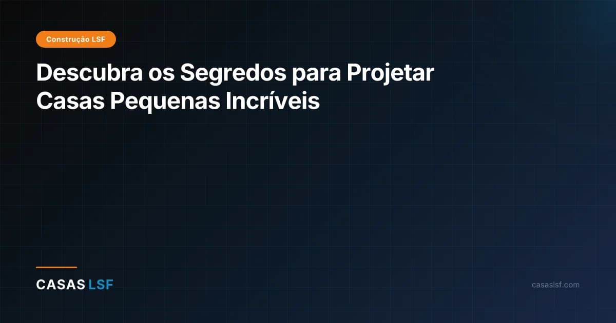 Descubra os Segredos para Projetar Casas Pequenas Incríveis