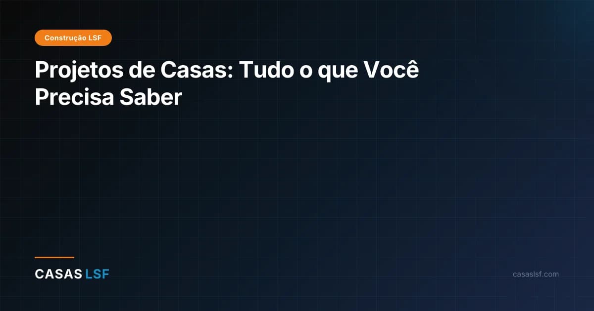 Projetos de Casas: Tudo o que Você Precisa Saber