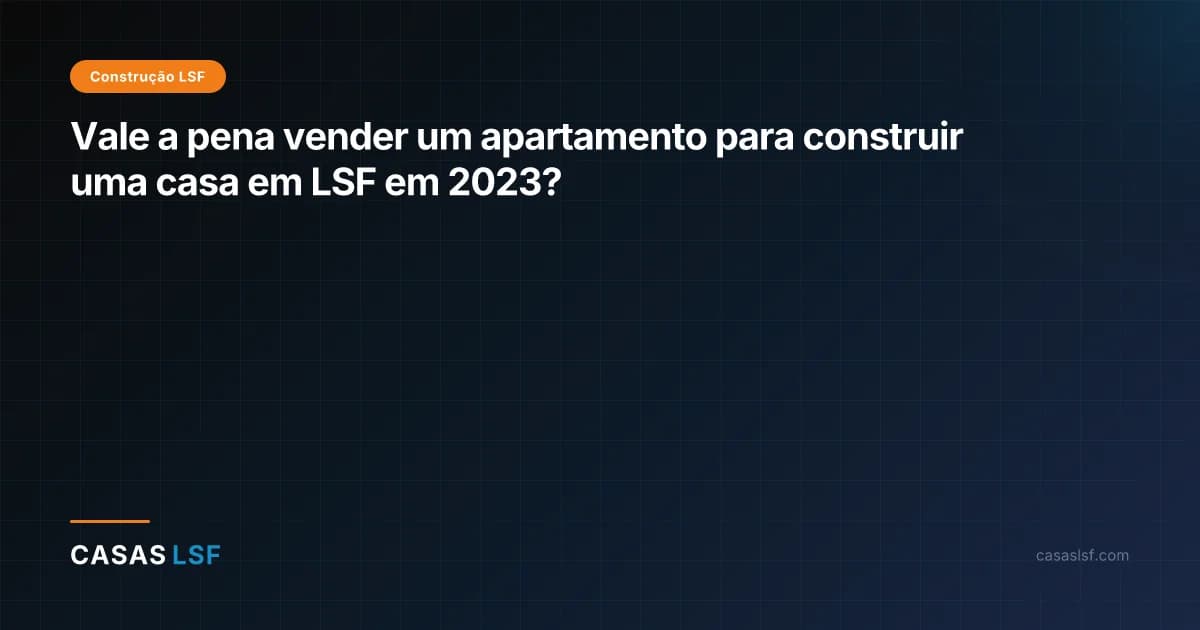 Vale a pena vender um apartamento para construir uma casa em LSF em 2023?