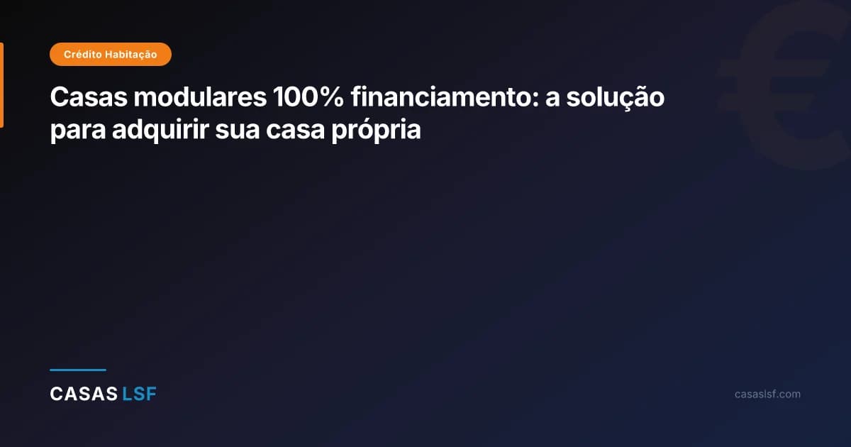 Casas modulares 100% financiamento: a solução para adquirir sua casa própria