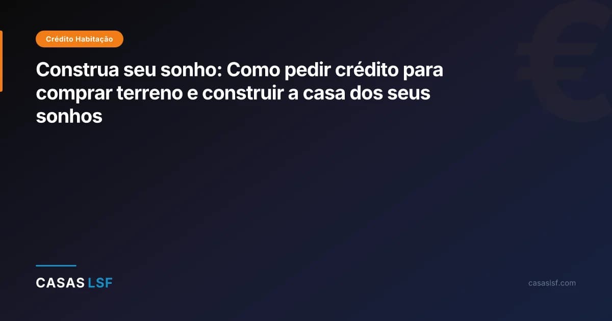 Construa seu sonho: Como pedir crédito para comprar terreno e construir a casa dos seus sonhos