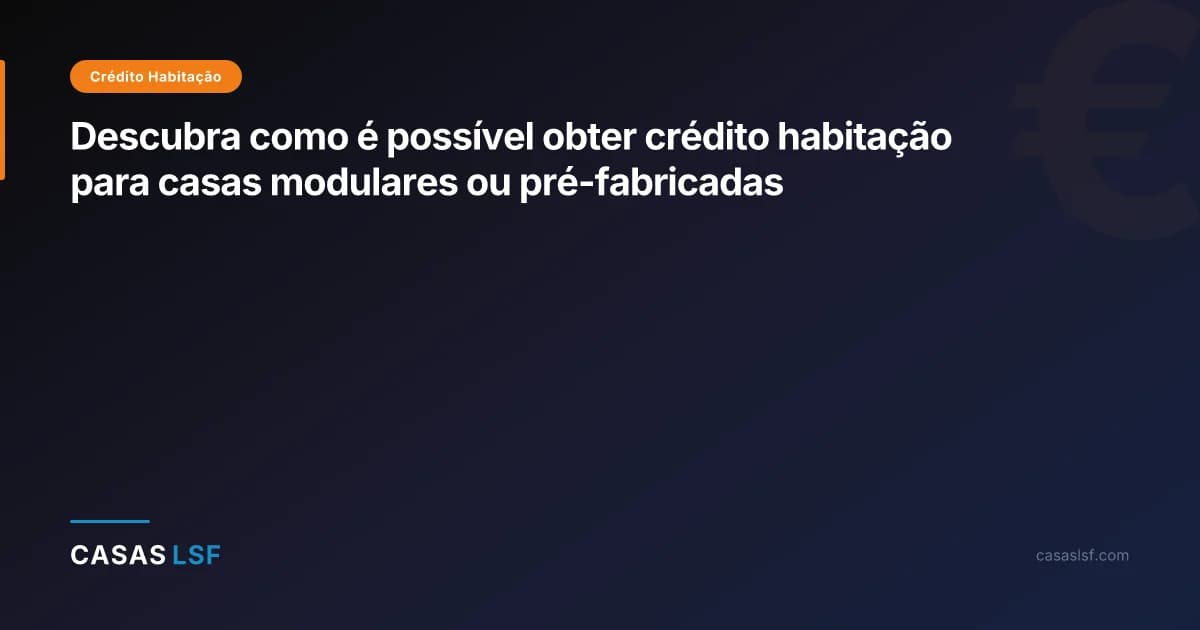 Descubra como é possível obter crédito habitação para casas modulares ou pré-fabricadas