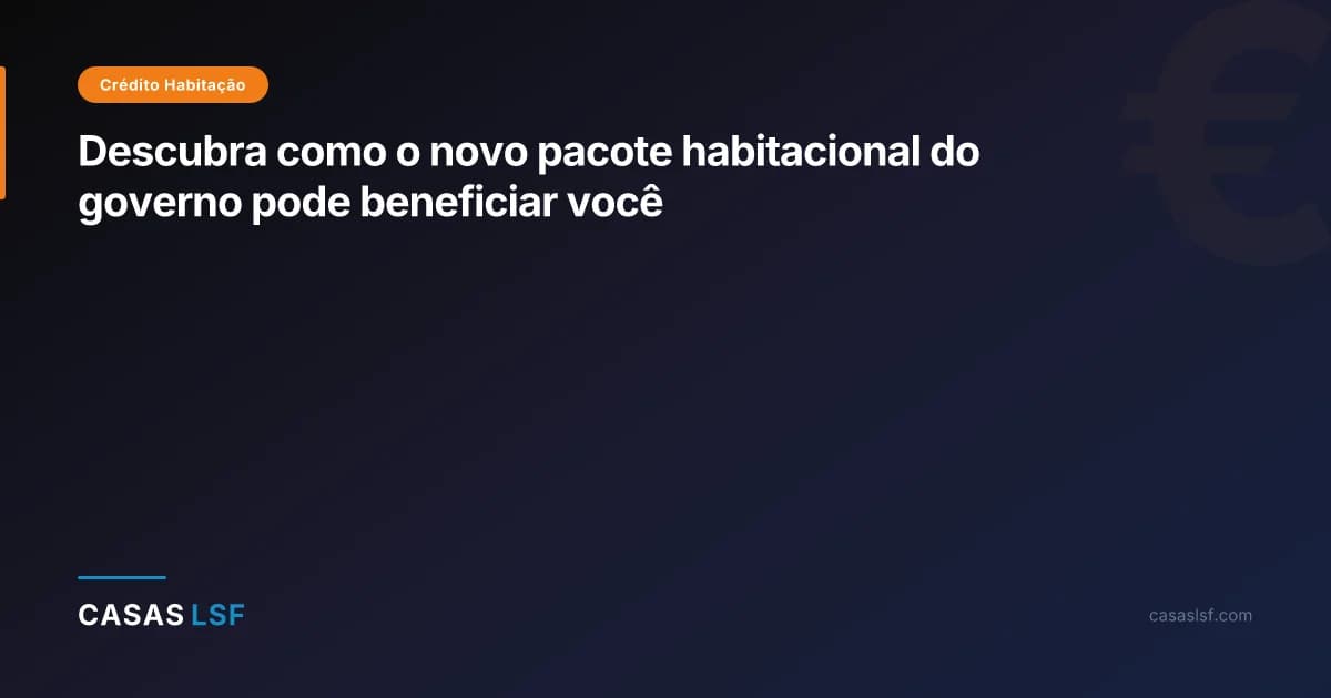 Descubra como o novo pacote habitacional do governo pode beneficiar você