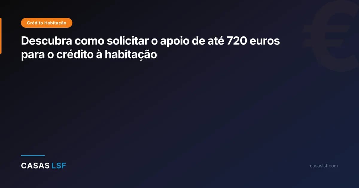 Descubra como solicitar o apoio de até 720 euros para o crédito à habitação