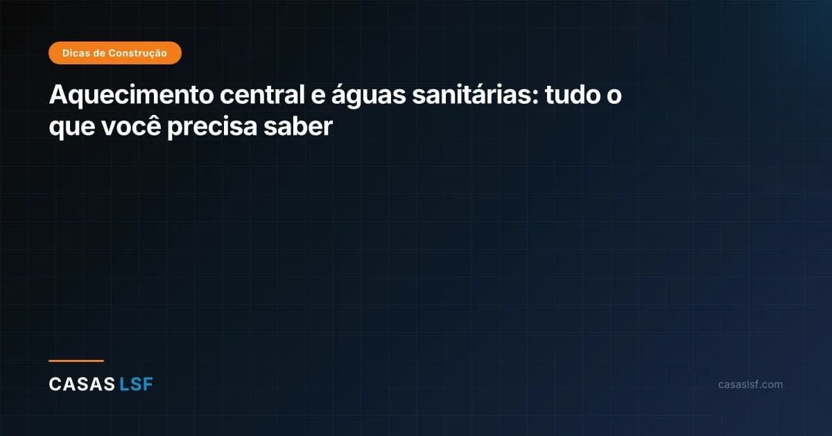 Aquecimento central e águas sanitárias: tudo o que você precisa saber