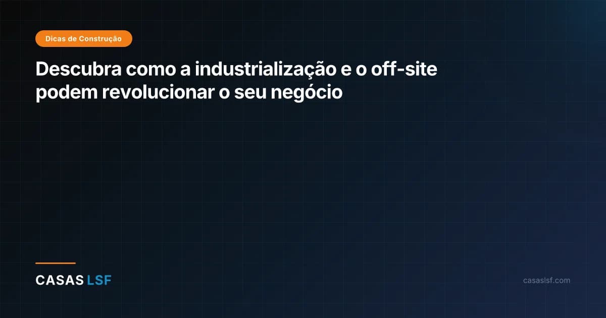 Descubra como a industrialização e o off-site podem revolucionar o seu negócio