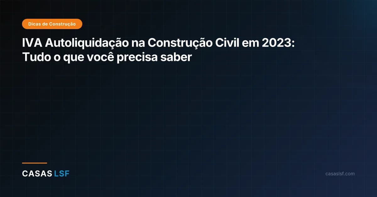 IVA Autoliquidação na Construção Civil em 2023: Tudo o que você precisa saber
