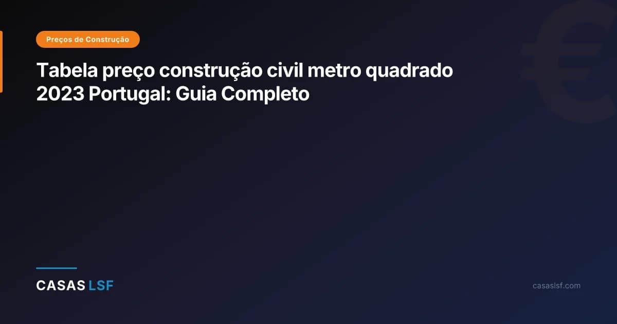 Tabela preço construção civil metro quadrado 2023 Portugal: Guia Completo