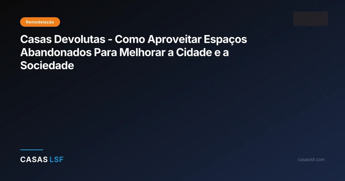 Casas Devolutas - Como Aproveitar Espaços Abandonados Para Melhorar a Cidade e a Sociedade