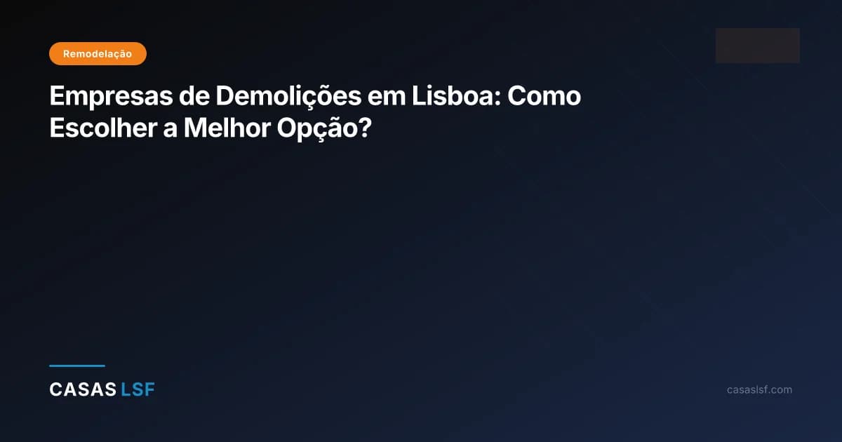 Empresas de Demolições em Lisboa: Como Escolher a Melhor Opção?