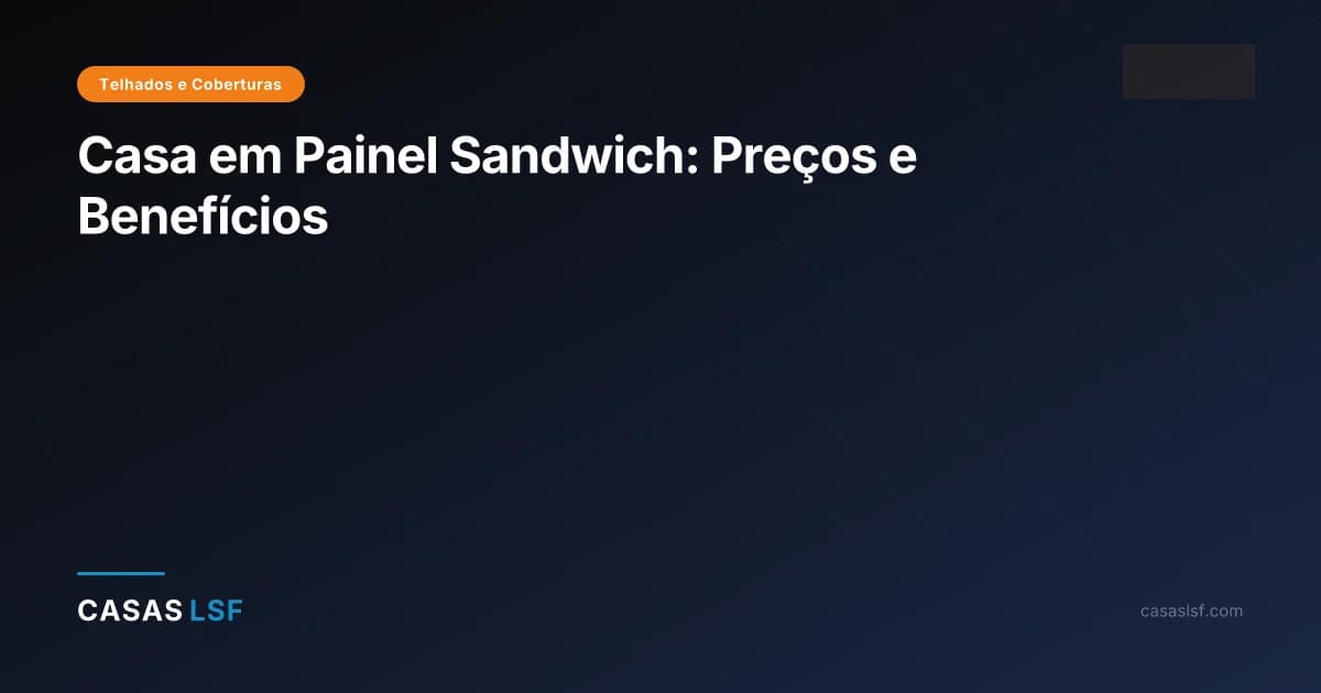 Casa em Painel Sandwich: Preços e Benefícios