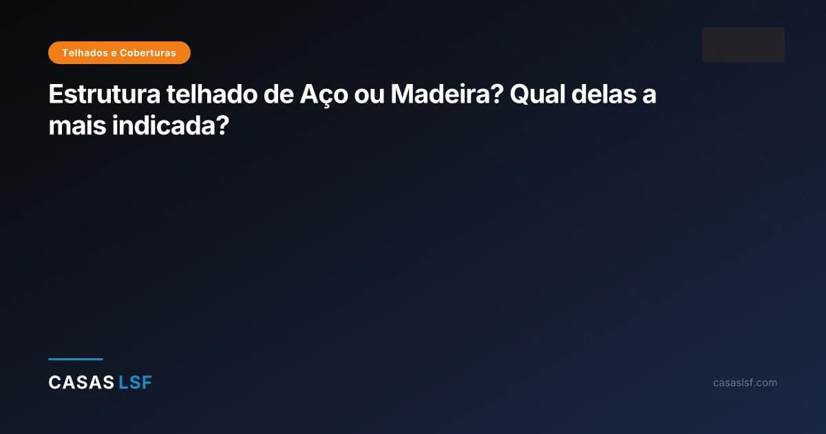 Estrutura telhado de Aço ou Madeira? Qual delas a mais indicada?